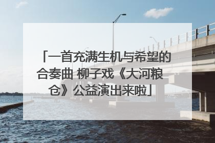 一首充满生机与希望的合奏曲 柳子戏《大河粮仓》公益演出来啦